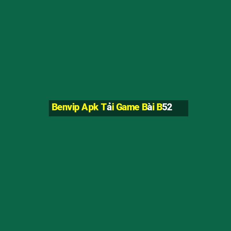 Benvip Apk Tải Game Bài B52