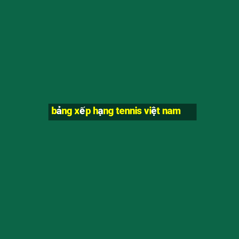 bảng xếp hạng tennis việt nam