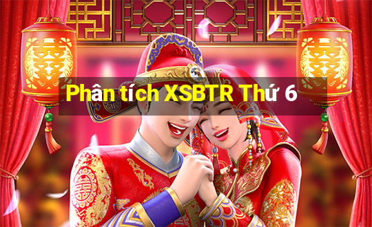 Phân tích XSBTR Thứ 6