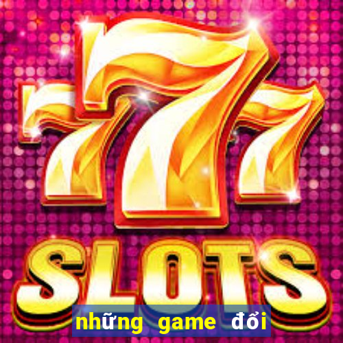 những game đổi thưởng uy tín