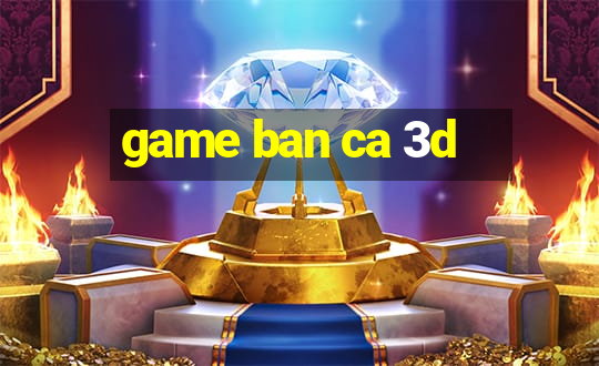 game ban ca 3d