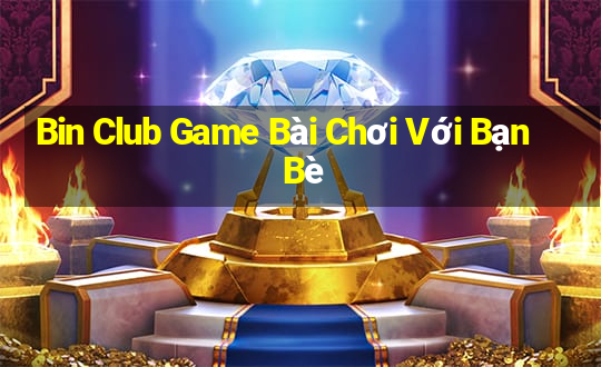 Bin Club Game Bài Chơi Với Bạn Bè