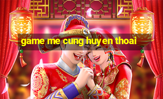 game me cung huyen thoai