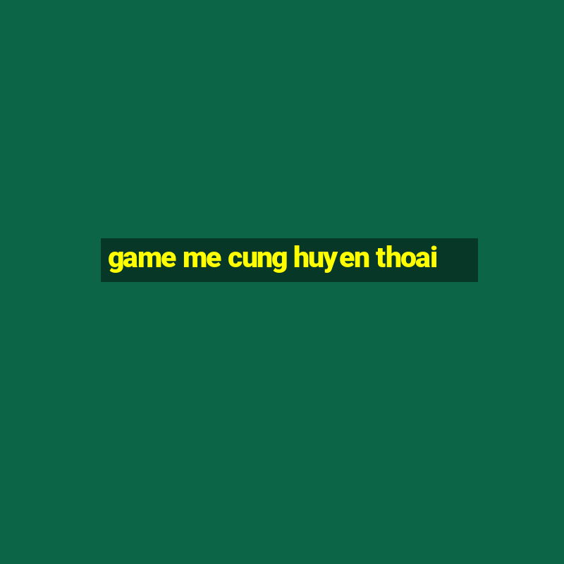 game me cung huyen thoai