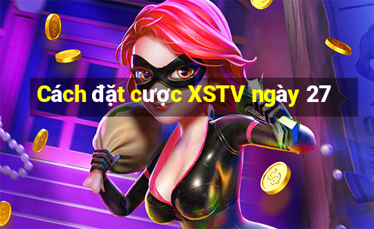 Cách đặt cược XSTV ngày 27