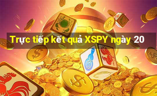 Trực tiếp kết quả XSPY ngày 20