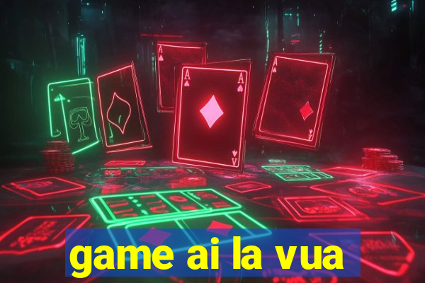 game ai la vua