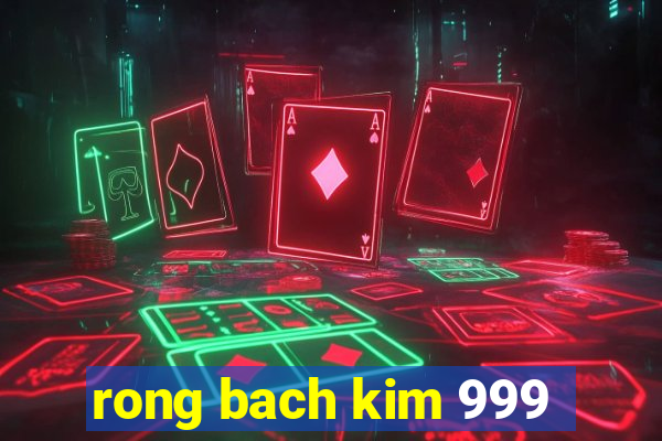 rong bach kim 999