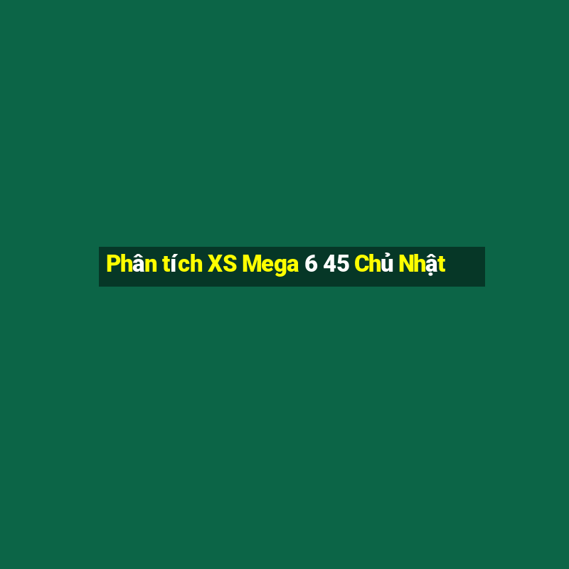 Phân tích XS Mega 6 45 Chủ Nhật