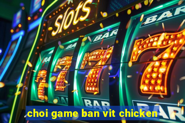 choi game ban vit chicken