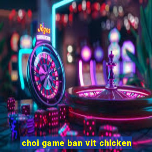 choi game ban vit chicken