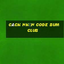 cách nhận code bum club