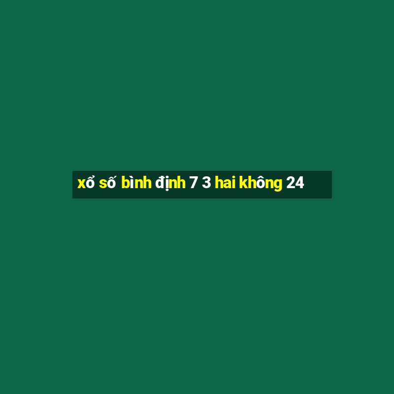 xổ số bình định 7 3 hai không 24