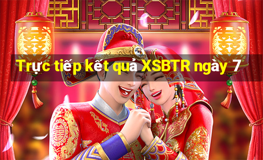 Trực tiếp kết quả XSBTR ngày 7