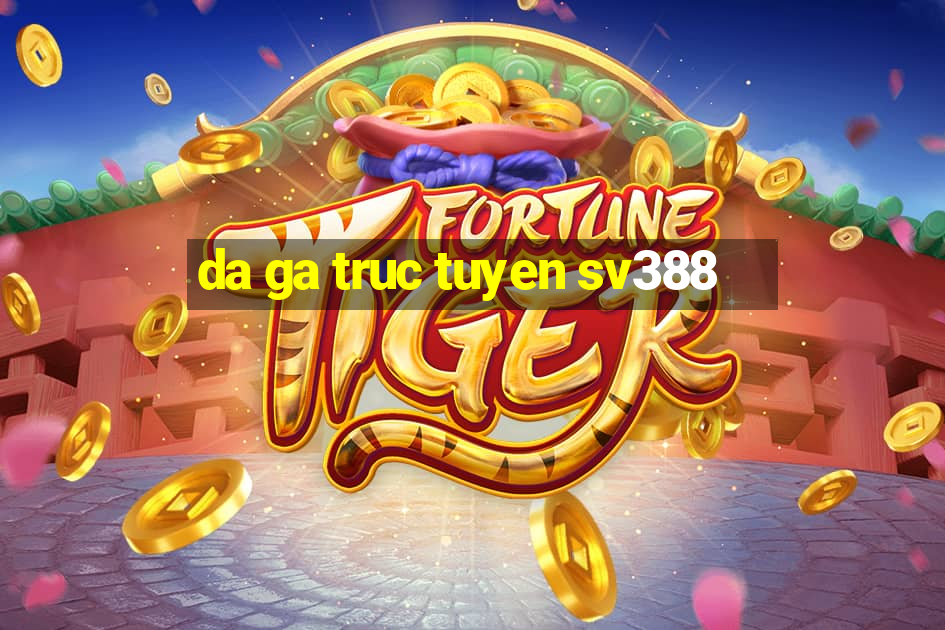 da ga truc tuyen sv388