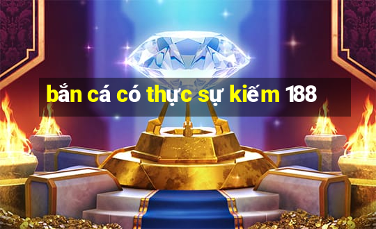 bắn cá có thực sự kiếm 188