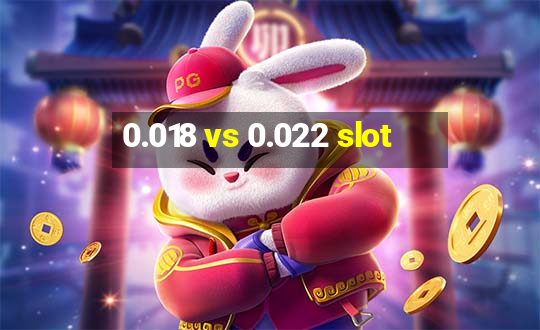 0.018 vs 0.022 slot