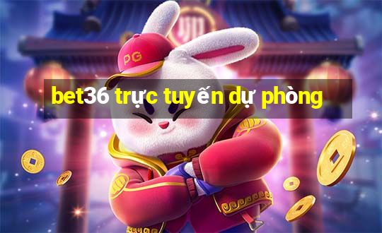 bet36 trực tuyến dự phòng