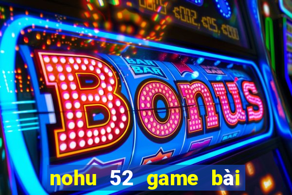 nohu 52 game bài đổi thưởng uy tín 2024