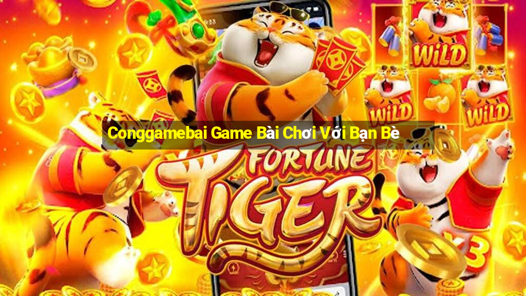 Conggamebai Game Bài Chơi Với Bạn Bè