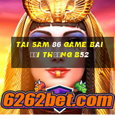 Tai Sam 86 Game Bài Đổi Thưởng B52