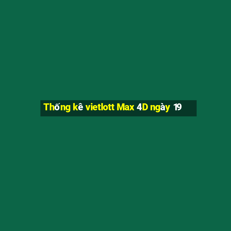 Thống kê vietlott Max 4D ngày 19