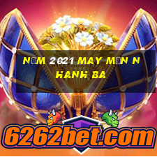 Năm 2021 may mắn nhanh ba