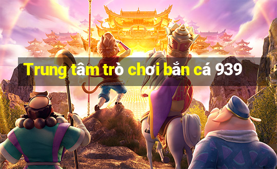 Trung tâm trò chơi bắn cá 939