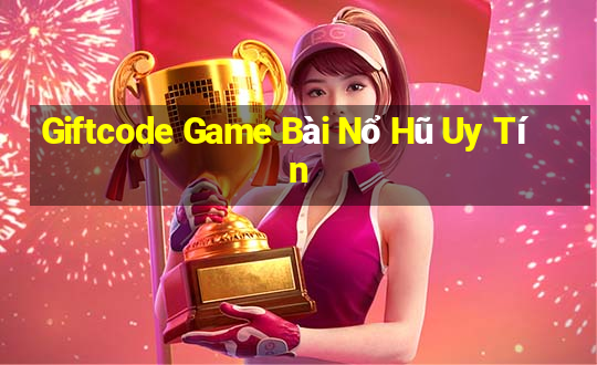 Giftcode Game Bài Nổ Hũ Uy Tín