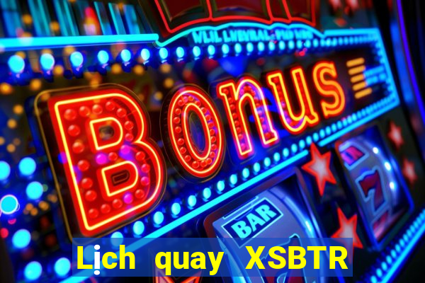 Lịch quay XSBTR thứ tư