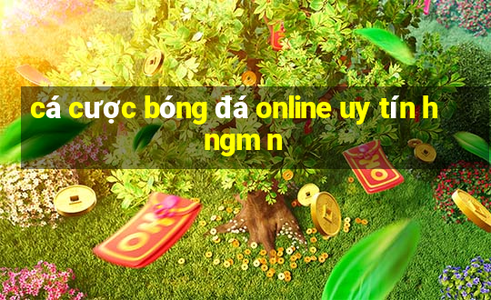 cá cược bóng đá online uy tín h ngm n