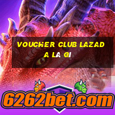 voucher club lazada là gì