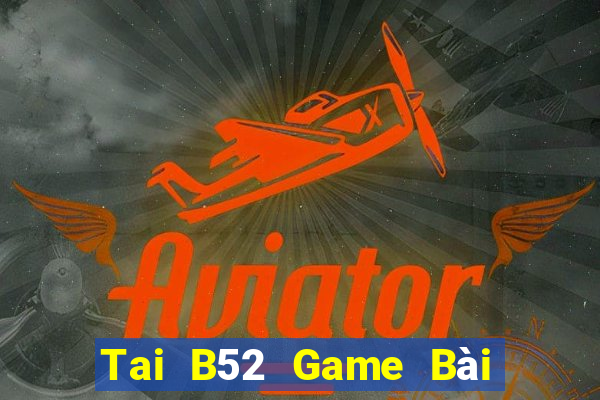 Tai B52 Game Bài Tiền Thật