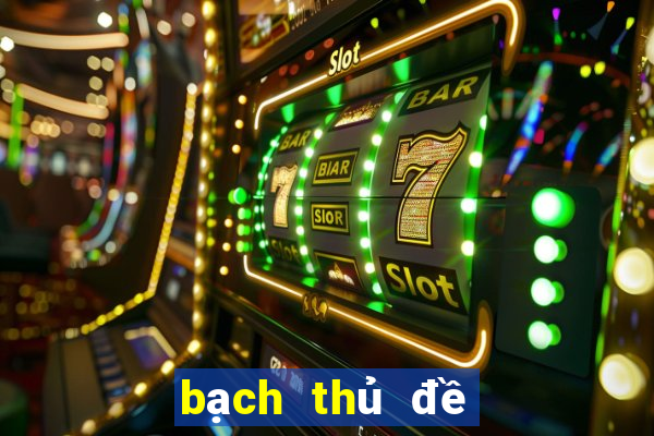 bạch thủ đề hôm nay về bao nhiêu