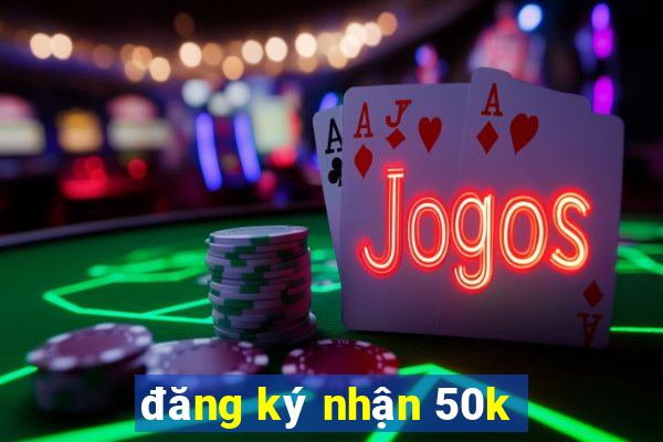 đăng ký nhận 50k