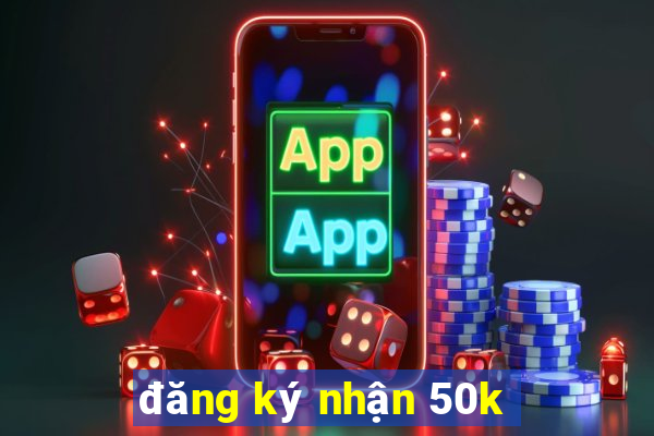 đăng ký nhận 50k