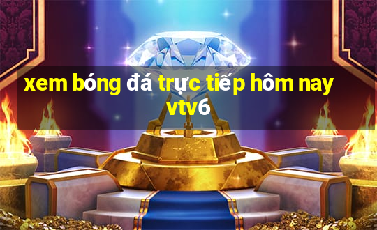 xem bóng đá trực tiếp hôm nay vtv6