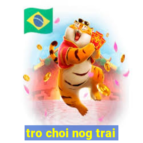 tro choi nog trai