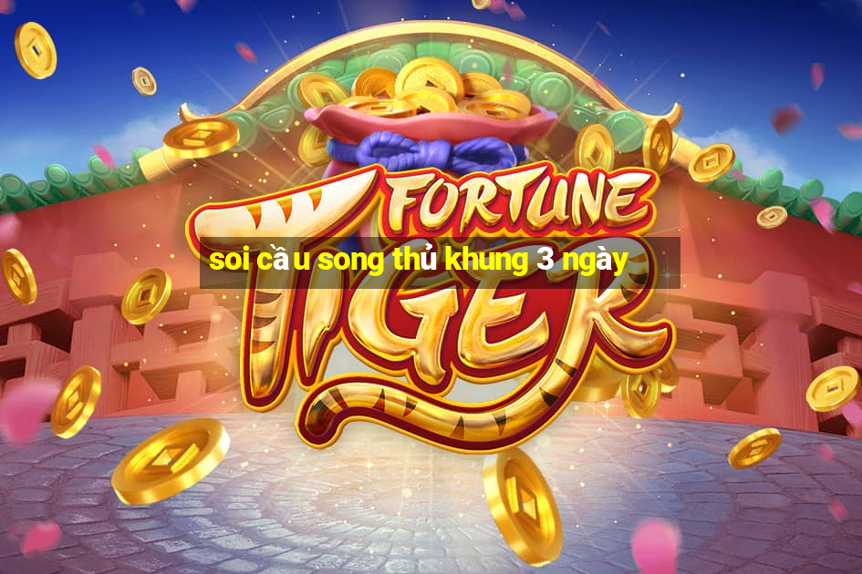 soi cau song thu khung 3 ngay