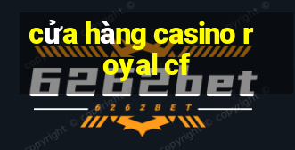 cửa hàng casino royal cf