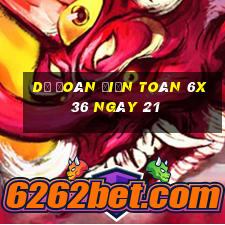 Dự Đoán Điện Toán 6x36 ngày 21