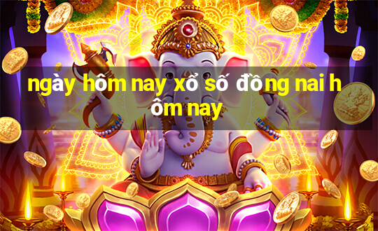 ngày hôm nay xổ số đồng nai hôm nay