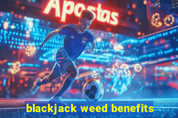 blackjack weed benefits