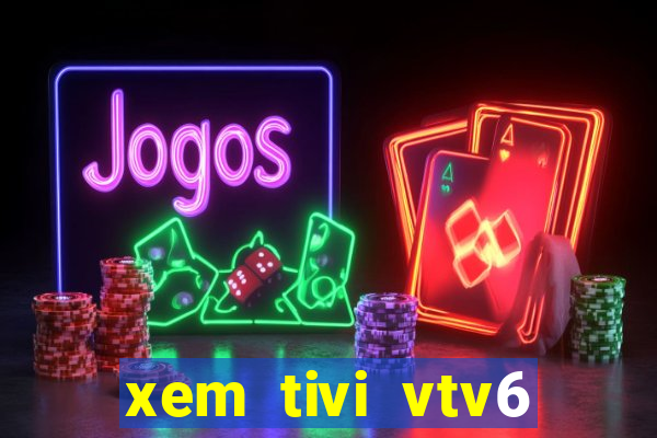 xem tivi vtv6 trực tiếp