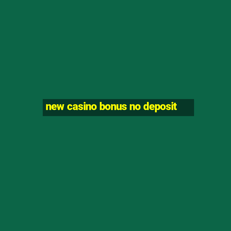 new casino bonus no deposit