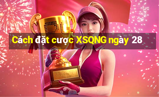 Cách đặt cược XSQNG ngày 28