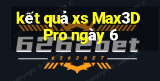 kết quả xs Max3D Pro ngày 6