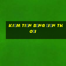 kiếm tiền bằng điện thoại