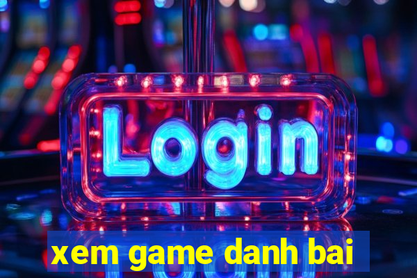 xem game danh bai