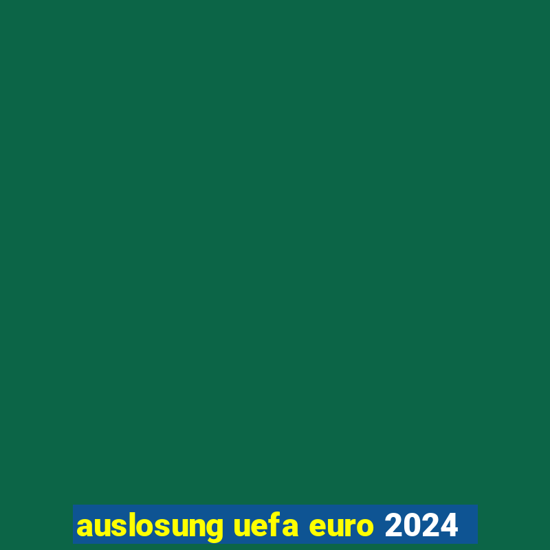 auslosung uefa euro 2024